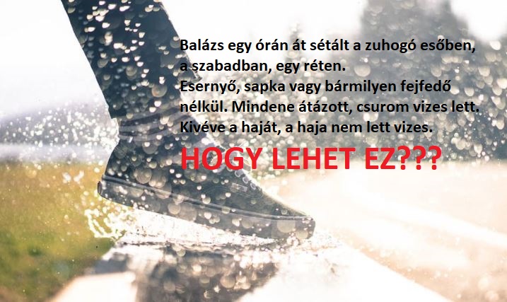 Balázs egy órán át sétált a szabadban, a zuhogó esőben, sapka vagy esernyő nélkül. Mégsem lett vizes a haja. Hogy lehet ez?
