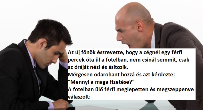 A főnök üvöltve kérdi a fotelban ücsörgő férfitól, hogy mennyi a fizetése, ő pedig megszeppenve így felel: